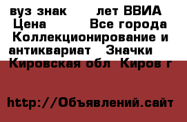 1.1) вуз знак : 50 лет ВВИА › Цена ­ 390 - Все города Коллекционирование и антиквариат » Значки   . Кировская обл.,Киров г.